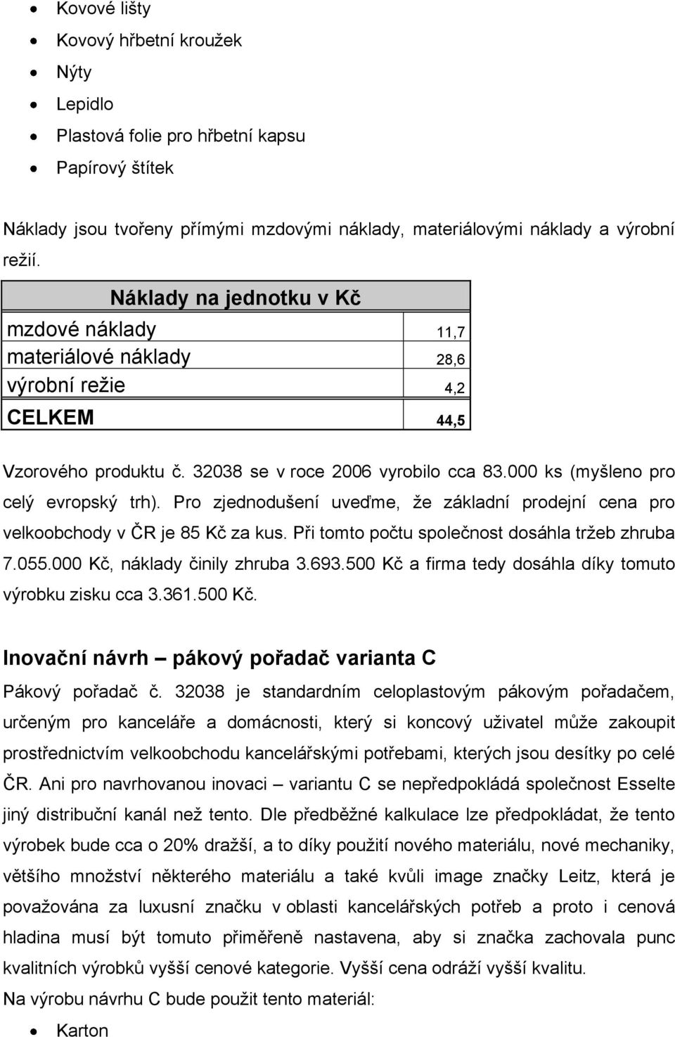 Pro zjednodušení uveďme, že základní prodejní cena pro velkoobchody v ČR je 85 Kč za kus. Při tomto počtu společnost dosáhla tržeb zhruba 7.055.000 Kč, náklady činily zhruba 3.693.