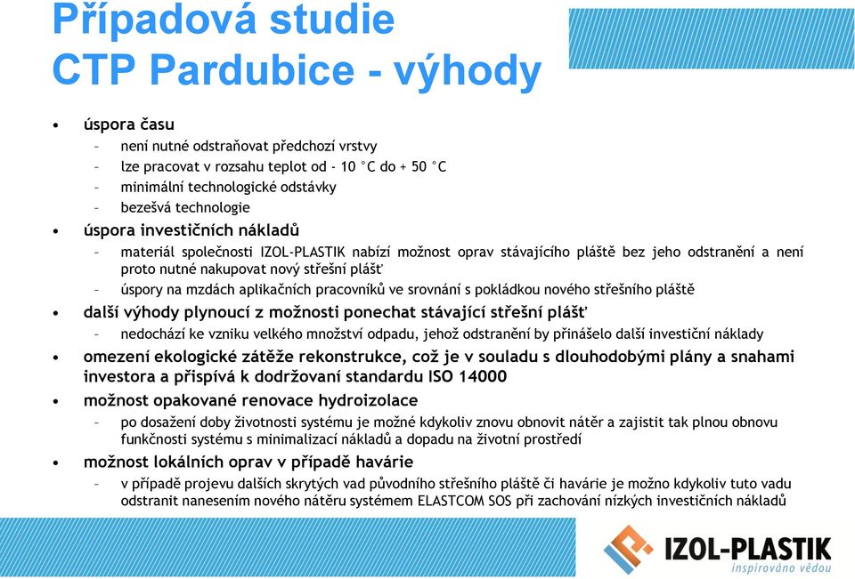 srovnání s pokládkou nového střešního pláště další výhody plynoucí z možnosti ponechat stávající střešní plášť nedochází ke vzniku velkého množství odpadu, jehož odstranění by přinášelo další