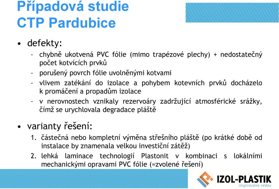 atmosférické srážky, čímž se urychlovala degradace pláště varianty řešení: 1.