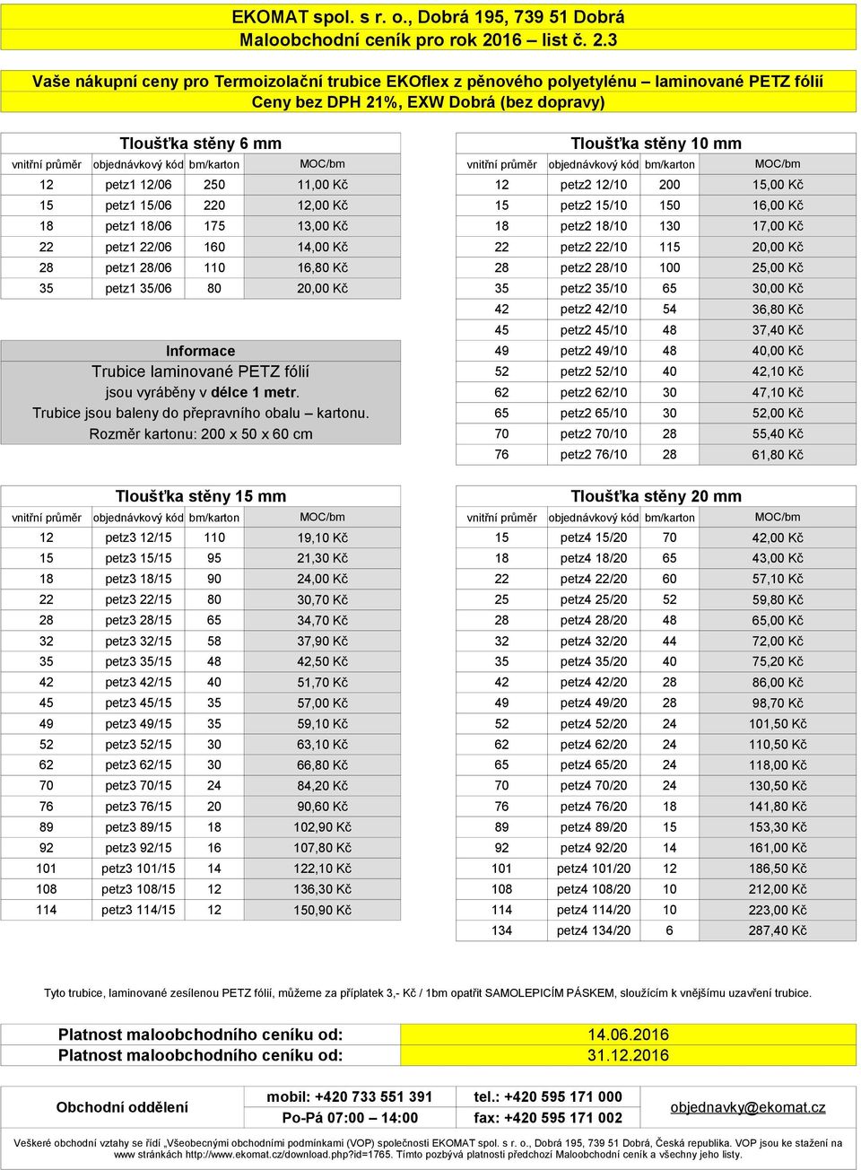 3 Vaše nákupní ceny pro Termoizolační trubice EKOflex z pěnového polyetylénu laminované PETZ fólií Tloušťka stěny 6 mm Tloušťka stěny 10 mm 12 petz1 12/06 250 11,00 Kč 12 petz2 12/10 200 15,00 Kč 15