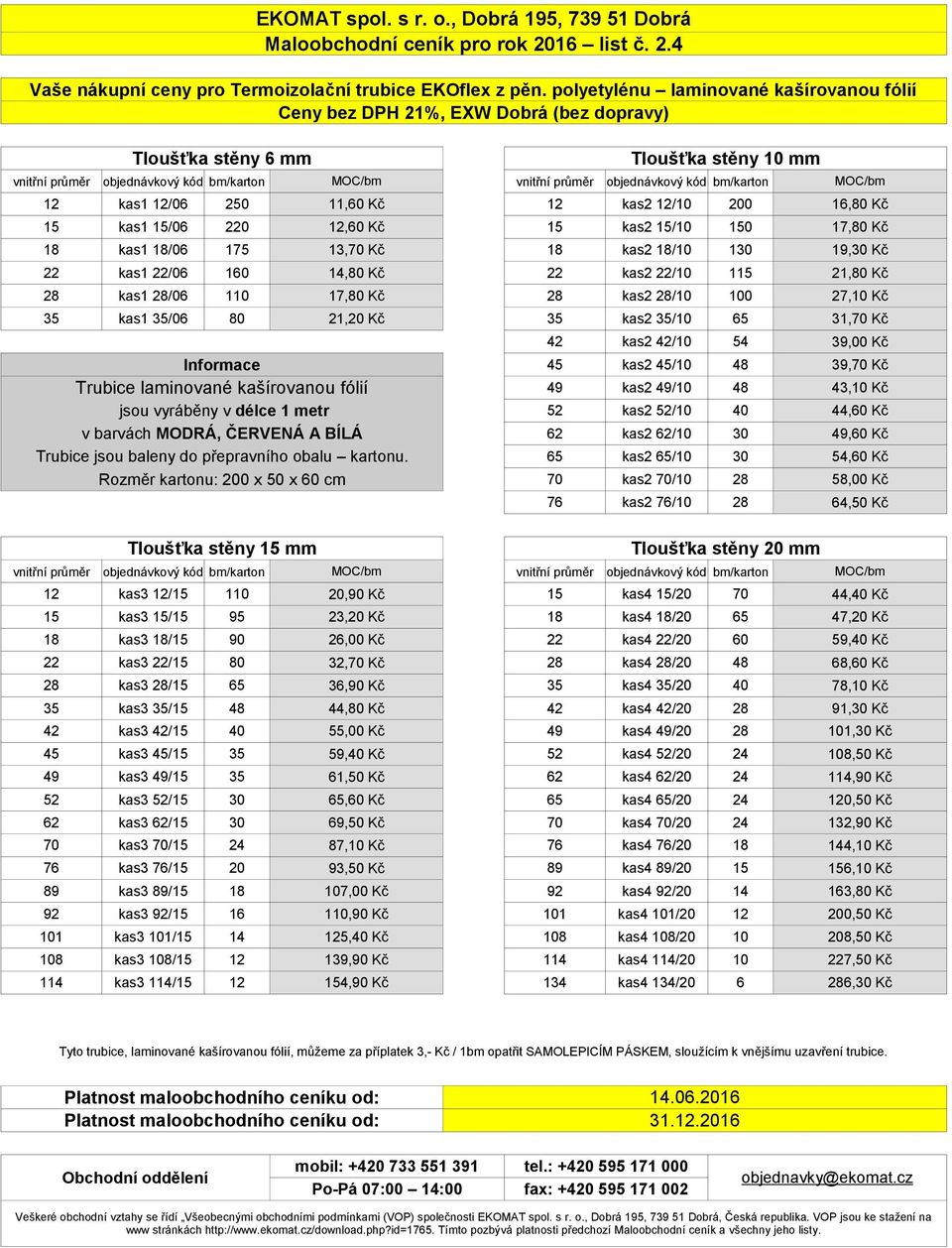 18/06 175 13,70 Kč 18 kas2 18/10 130 19,30 Kč 22 kas1 22/06 160 14,80 Kč 22 kas2 22/10 115 21,80 Kč 28 kas1 28/06 110 17,80 Kč 28 kas2 28/10 100 27,10 Kč 35 kas1 35/06 80 21,20 Kč 35 kas2 35/10 65