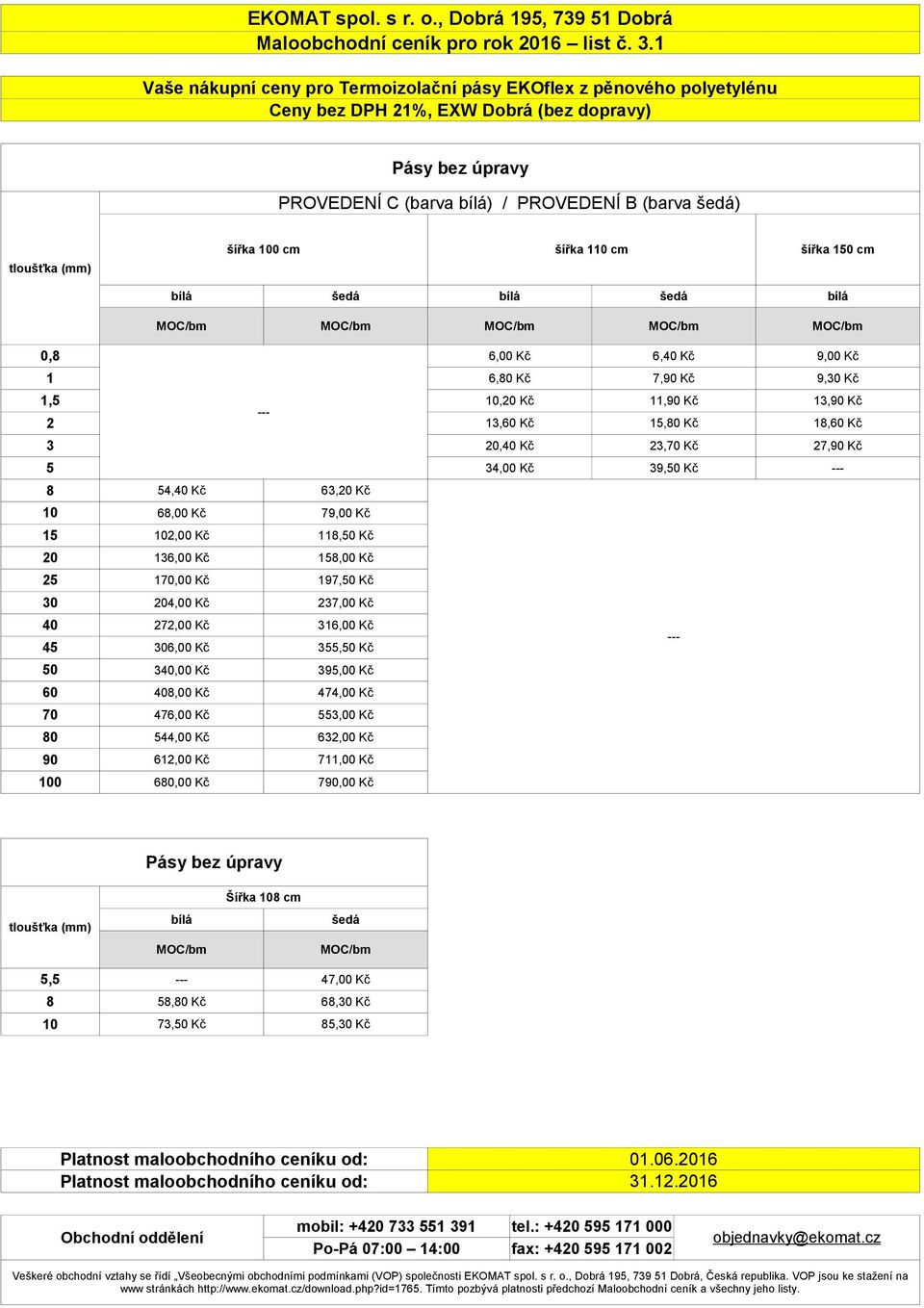 šedá bílá šedá bílá MOC/bm MOC/bm MOC/bm MOC/bm MOC/bm 0,8 6,00 Kč 6,40 Kč 9,00 Kč 1 6,80 Kč 7,90 Kč 9,30 Kč 1,5 10,20 Kč 11,90 Kč 13,90 Kč --- 2 13,60 Kč 15,80 Kč 18,60 Kč 3 20,40 Kč 23,70 Kč 27,90