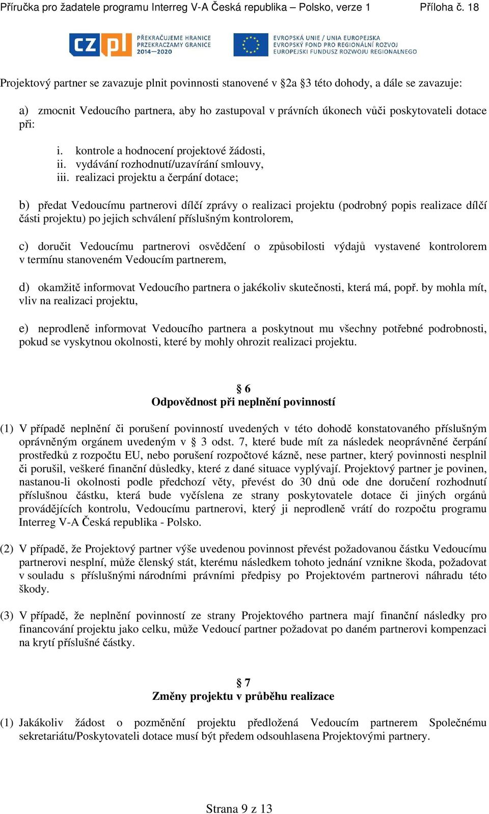 realizaci projektu a čerpání dotace; b) předat Vedoucímu partnerovi dílčí zprávy o realizaci projektu (podrobný popis realizace dílčí části projektu) po jejich schválení příslušným kontrolorem, c)