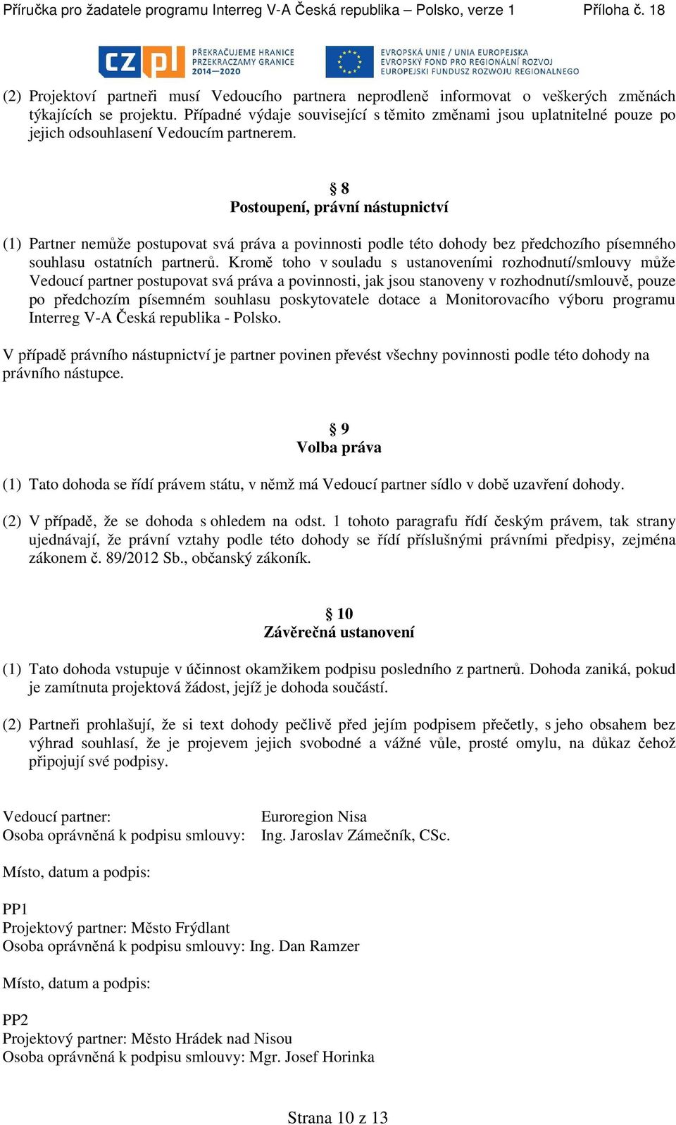 8 Postoupení, právní nástupnictví (1) Partner nemůže postupovat svá práva a povinnosti podle této dohody bez předchozího písemného souhlasu ostatních partnerů.