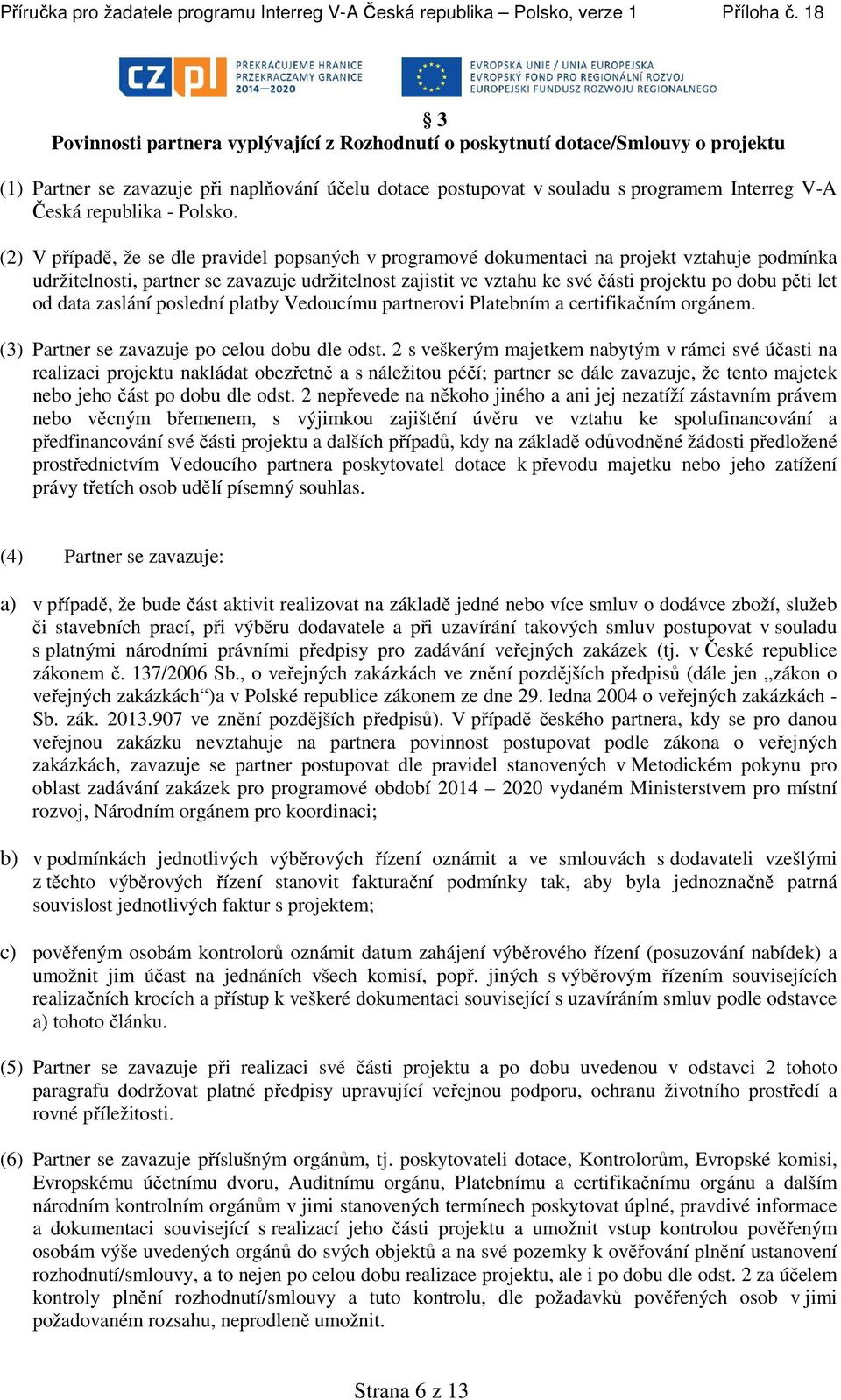 (2) V případě, že se dle pravidel popsaných v programové dokumentaci na projekt vztahuje podmínka udržitelnosti, partner se zavazuje udržitelnost zajistit ve vztahu ke své části projektu po dobu pěti