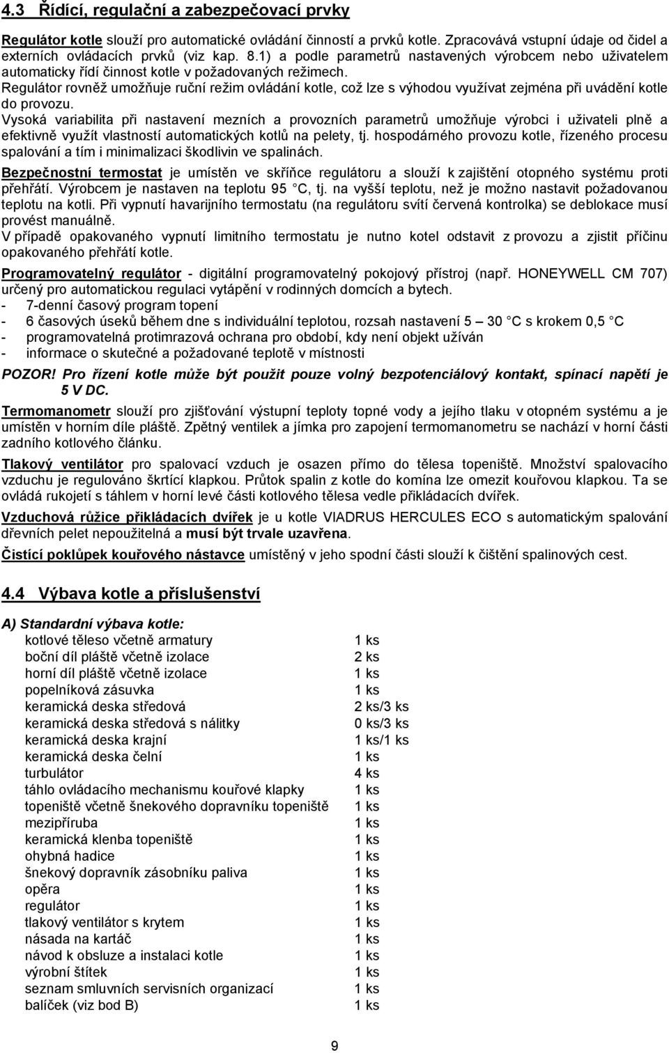 Regulátor rovněž umožňuje ruční režim ovládání kotle, což lze s výhodou využívat zejména při uvádění kotle do provozu.