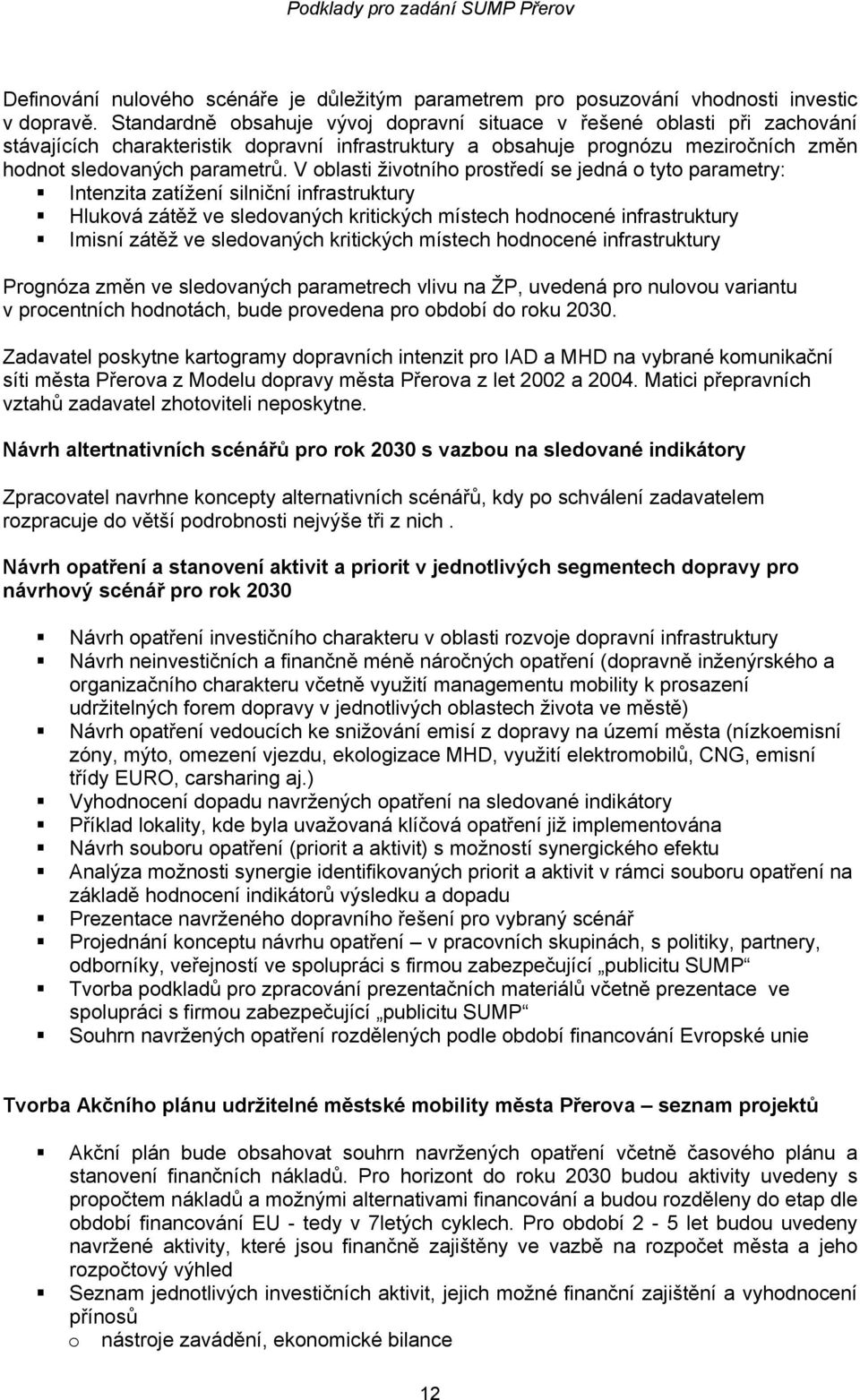 V oblasti životního prostředí se jedná o tyto parametry: Intenzita zatížení silniční infrastruktury Hluková zátěž ve sledovaných kritických místech hodnocené infrastruktury Imisní zátěž ve