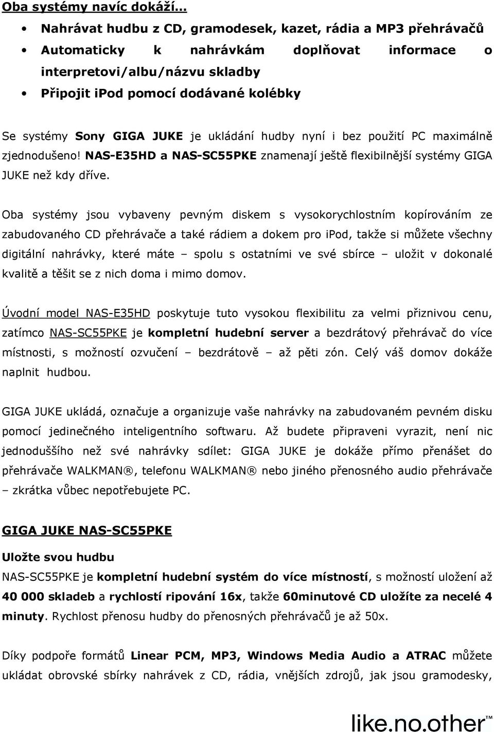 Oba systémy jsou vybaveny pevným diskem s vysokorychlostním kopírováním ze zabudovaného CD přehrávače a také rádiem a dokem pro ipod, takže si můžete všechny digitální nahrávky, které máte spolu s