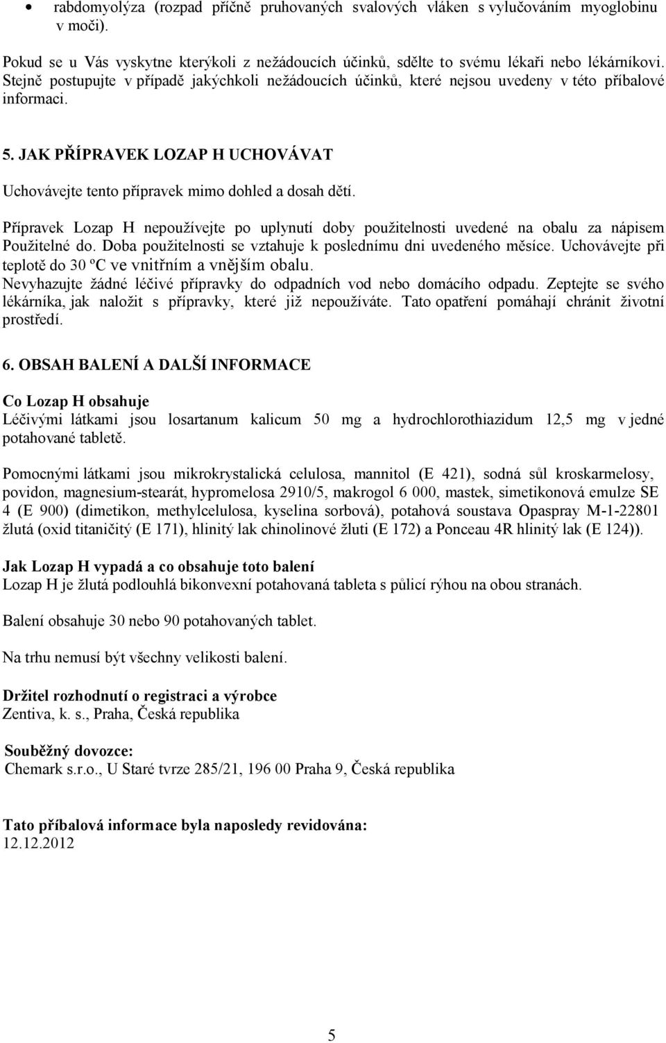 Přípravek Lozap H nepoužívejte po uplynutí doby použitelnosti uvedené na obalu za nápisem Použitelné do. Doba použitelnosti se vztahuje k poslednímu dni uvedeného měsíce.