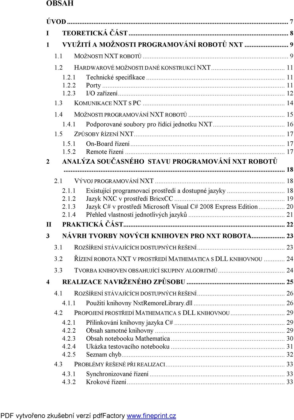 5 ZPŮSOBY ŘÍZENÍ NXT... 17 1.5.1 On-Board řízení... 17 1.5.2 Remote řízení... 17 2 ANALÝZA SOUČASNÉHO STAVU PROGRAMOVÁNÍ NXT ROBOTŮ... 18 2.1 VÝVOJ PROGRAMOVÁNÍ NXT... 18 2.1.1 Existující programovací prostředí a dostupné jazyky.