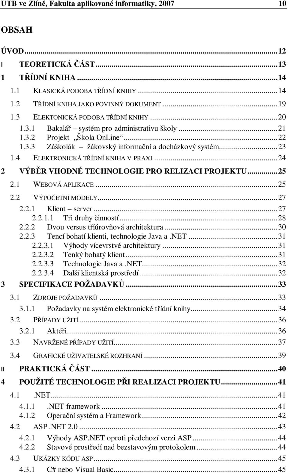 4 ELEKTRONICKÁ TÍDNÍ KNIHA V PRAXI... 24 2 VÝBR VHODNÉ TECHNOLOGIE PRO RELIZACI PROJEKTU... 25 2.1 WEBOVÁ APLIKACE... 25 3 2.2 VÝPOETNÍ MODELY... 27 2.2.1 Klient server... 27 2.2.1.1 Ti druhy inností.