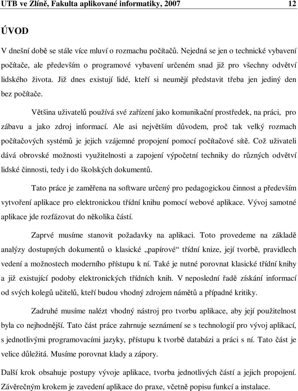 Již dnes existují lidé, kteí si neumjí pedstavit teba jen jediný den bez poítae. Vtšina uživatel používá své zaízení jako komunikaní prostedek, na práci, pro zábavu a jako zdroj informací.