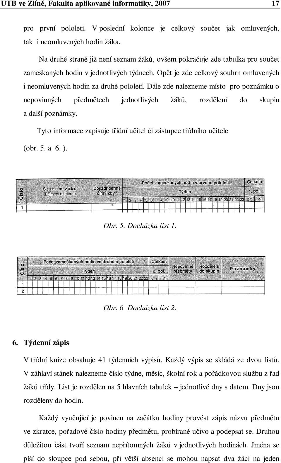 Dále zde nalezneme místo pro poznámku o nepovinných pedmtech jednotlivých žák, rozdlení do skupin a další poznámky. Tyto informace zapisuje tídní uitel i zástupce tídního uitele (obr. 5. a 6. ). Obr.