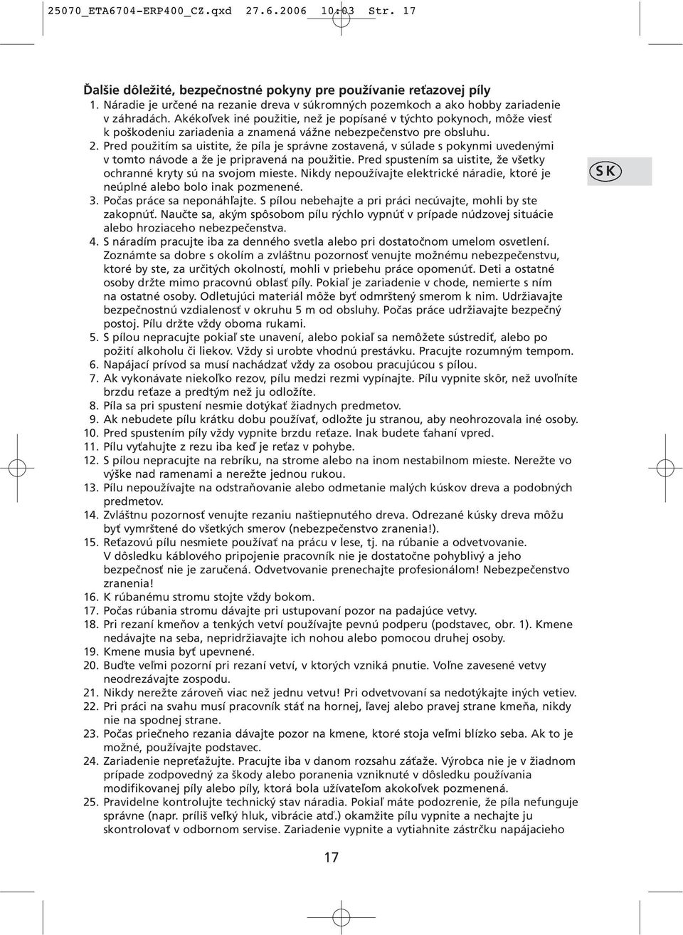 Akékoľvek iné použitie, než je popísané v týchto pokynoch, môže viesť k poškodeniu zariadenia a znamená vážne nebezpečenstvo pre obsluhu. 2.