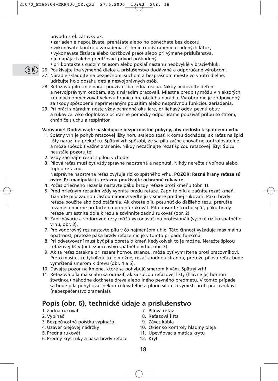 pri výmene príslušenstva, je napájací alebo predlžovací prívod poškodený. pri kontakte s cudzím telesom alebo pokiaľ nastanú neobvyklé vibrácie/hluk. 26.