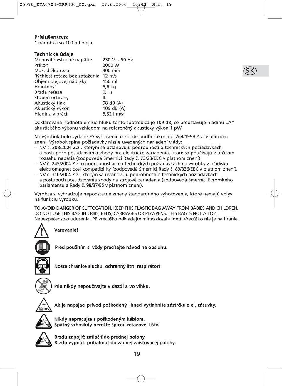 Akustický tlak 98 db (A) Akustický výkon 109 db (A) Hladina vibrácií 5,321 m/s 2 Deklarovaná hodnota emisie hluku tohto spotrebiča je 109 db, čo predstavuje hladinu A akustického výkonu vzhľadom na