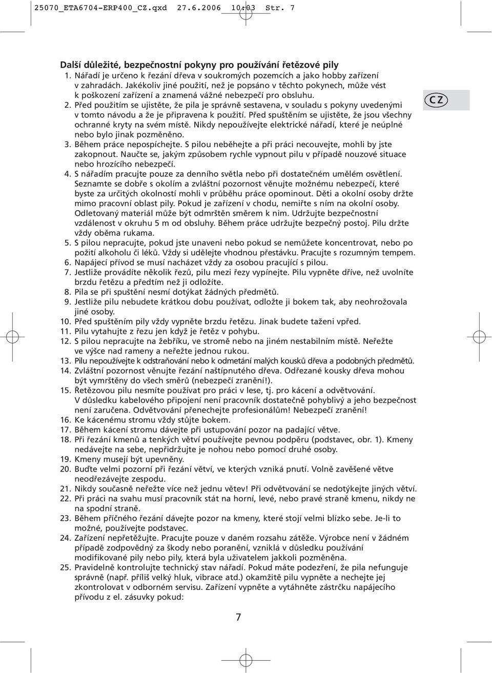 Jakékoliv jiné použití, než je popsáno v těchto pokynech, může vést k poškození zařízení a znamená vážné nebezpečí pro obsluhu. 2.