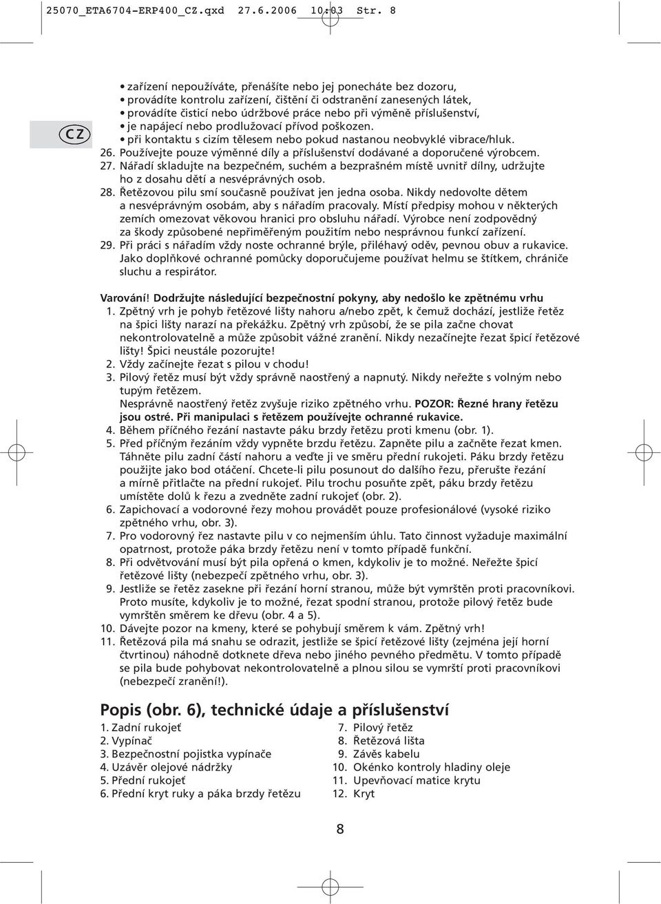 příslušenství, je napájecí nebo prodlužovací přívod poškozen. při kontaktu s cizím tělesem nebo pokud nastanou neobvyklé vibrace/hluk. 26.