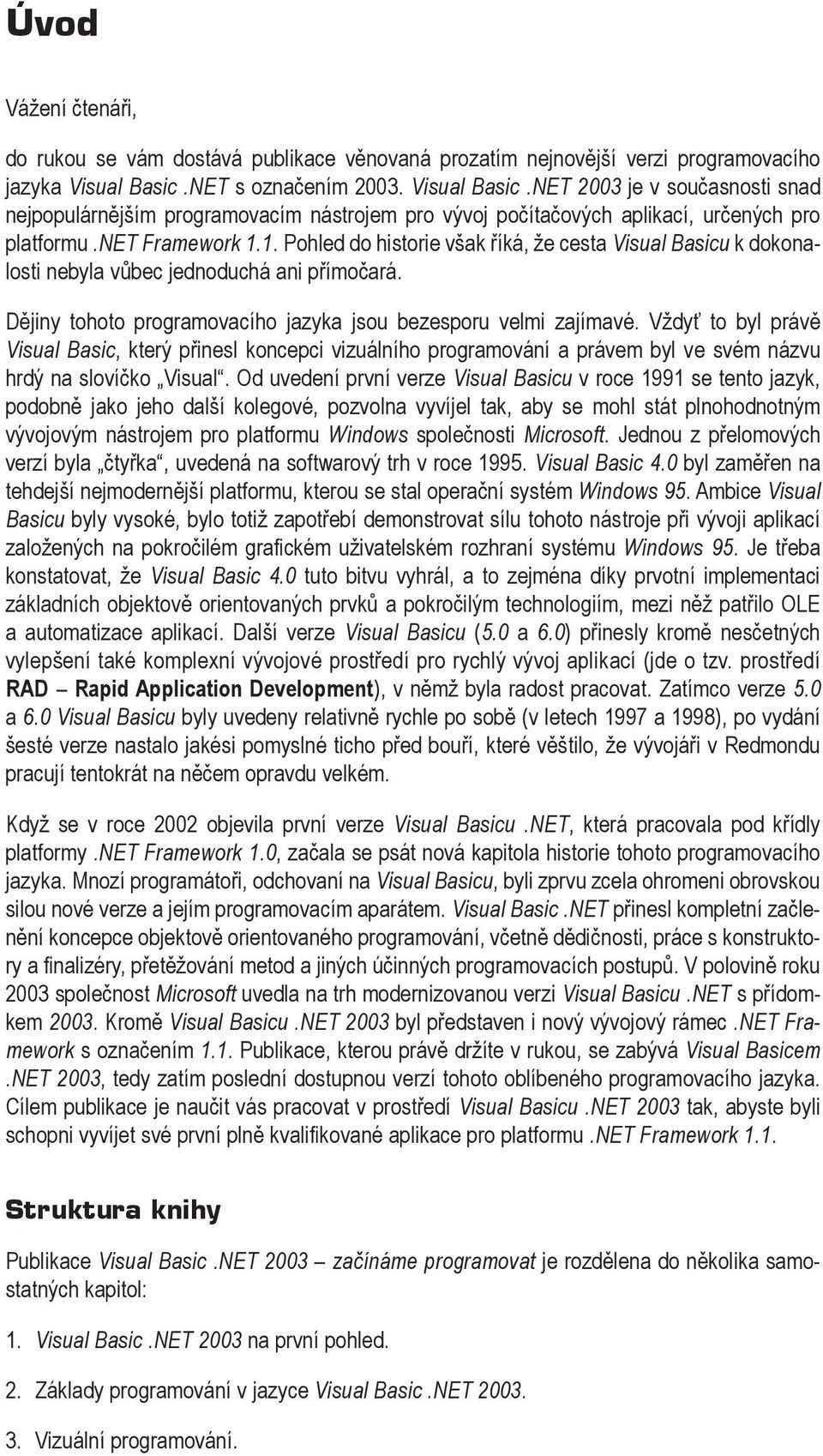 1. Pohled do historie však říká, že cesta Visual Basicu k dokonalosti nebyla vůbec jednoduchá ani přímočará. Dějiny tohoto programovacího jazyka jsou bezesporu velmi zajímavé.