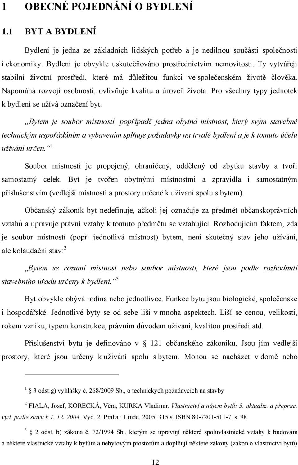 Napomáhá rozvoji osobnosti, ovlivňuje kvalitu a úroveň života. Pro všechny typy jednotek k bydlení se užívá označení byt.