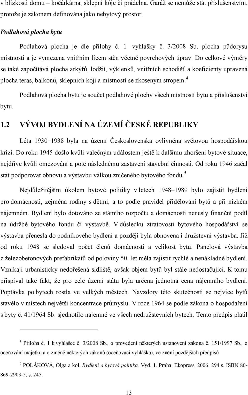 Do celkové výměry se také započítává plocha arkýřů, lodžií, výklenků, vnitřních schodišť a koeficienty upravená plocha teras, balkónů, sklepních kójí a místností se zkoseným stropem. 4 bytu.