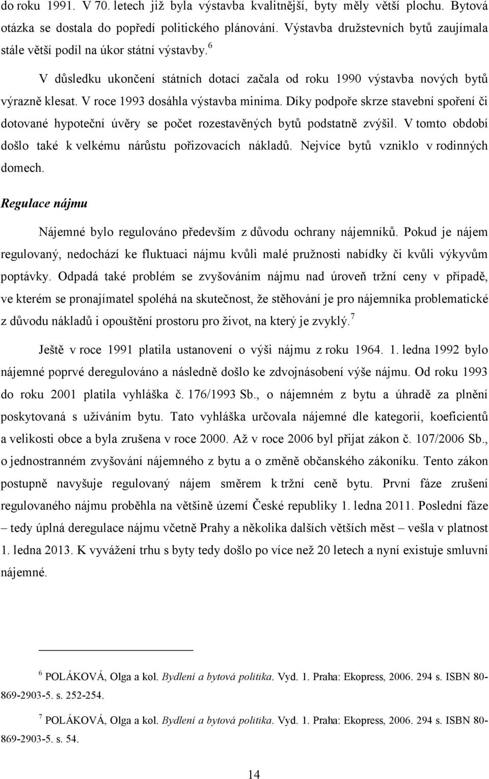 V roce 1993 dosáhla výstavba minima. Díky podpoře skrze stavební spoření či dotované hypoteční úvěry se počet rozestavěných bytů podstatně zvýšil.