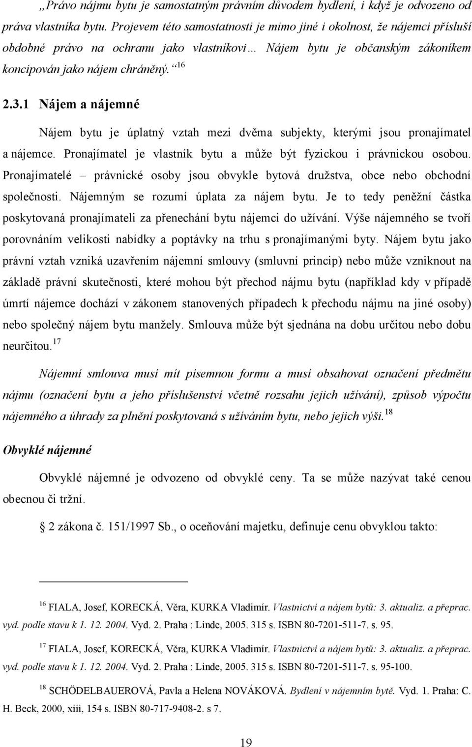 1 Nájem a nájemné Nájem bytu je úplatný vztah mezi dvěma subjekty, kterými jsou pronajímatel a nájemce. Pronajímatel je vlastník bytu a může být fyzickou i právnickou osobou.