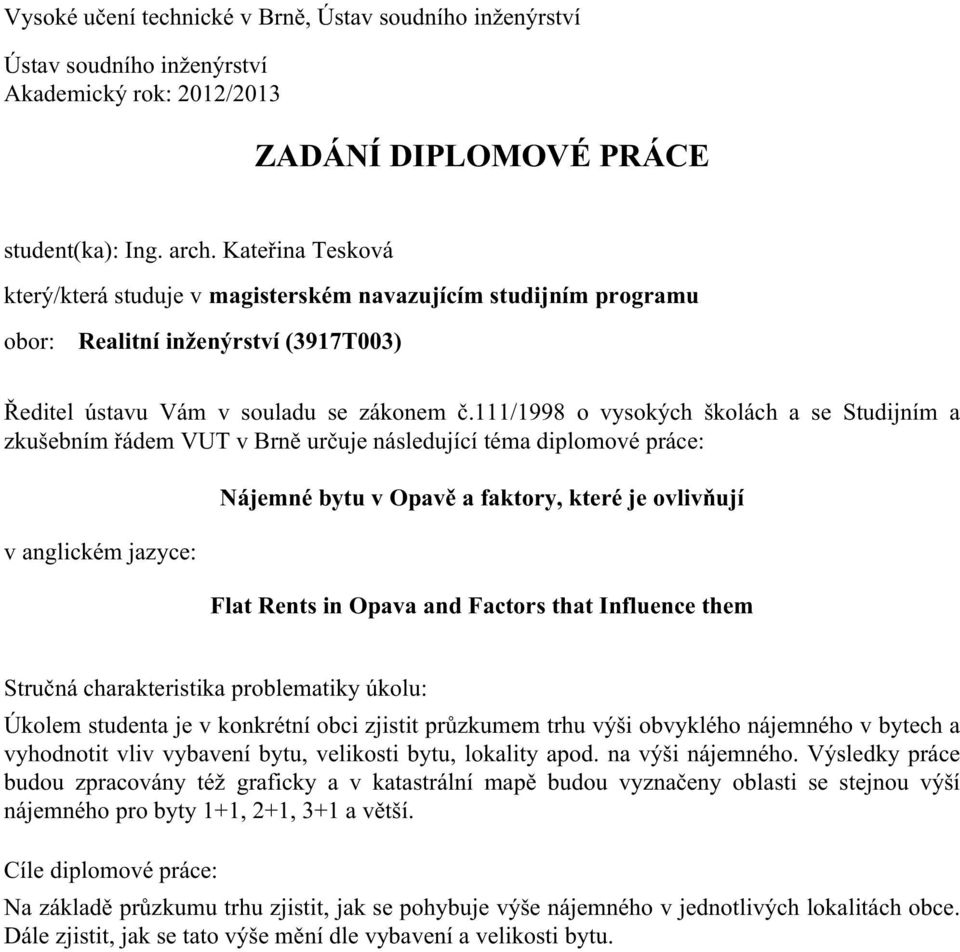 111/1998 o vysokých školách a se Studijním a zkušebním řádem VUT v Brně určuje následující téma diplomové práce: v anglickém jazyce: Nájemné bytu v Opavě a faktory, které je ovlivňují Flat Rents in