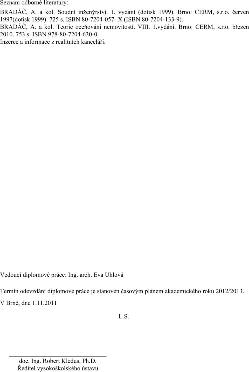 ISBN 978-80-7204-630-0. Inzerce a informace z realitních kanceláří. Vedoucí diplomové práce: Ing. arch.