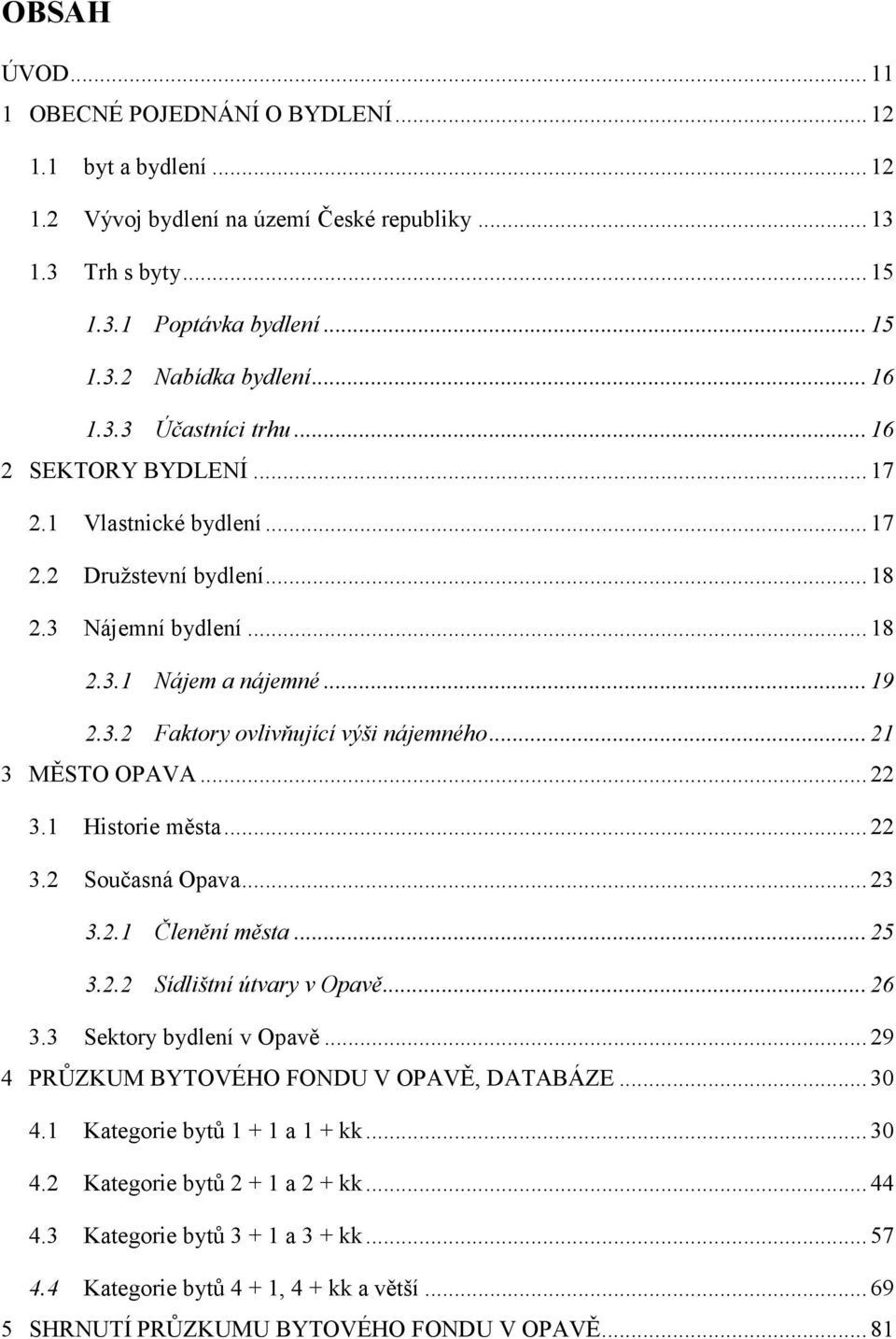 ..22 3.1 Historie města...22 3.2 Současná Opava...23 3.2.1 Členění města... 25 3.2.2 Sídlištní útvary v Opavě... 26 3.3 Sektory bydlení v Opavě...29 4 PRŮZKUM BYTOVÉHO FONDU V OPAVĚ, DATABÁZE...30 4.