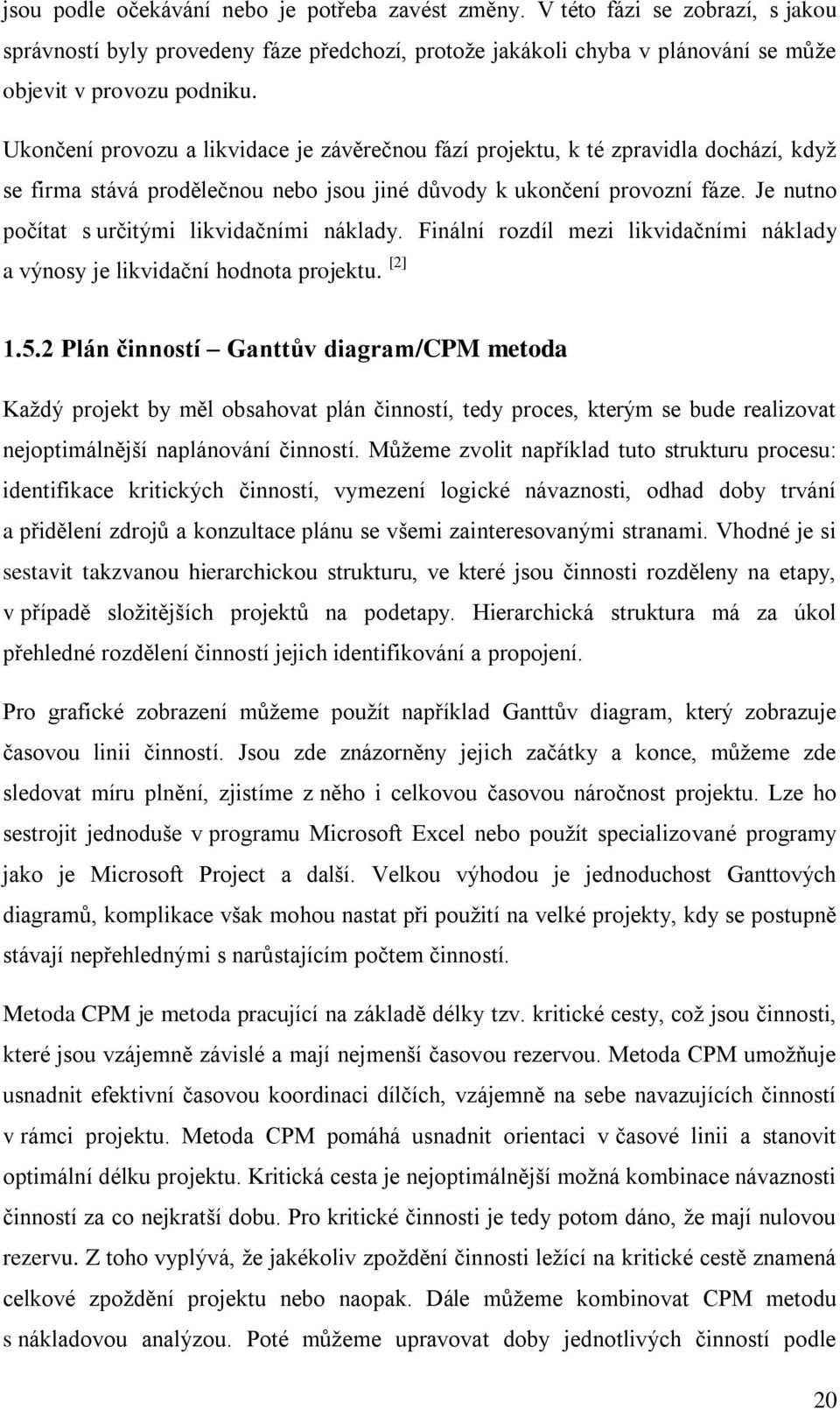 Je nutno počítat s určitými likvidačními náklady. Finální rozdíl mezi likvidačními náklady a výnosy je likvidační hodnota projektu. [2] 1.5.