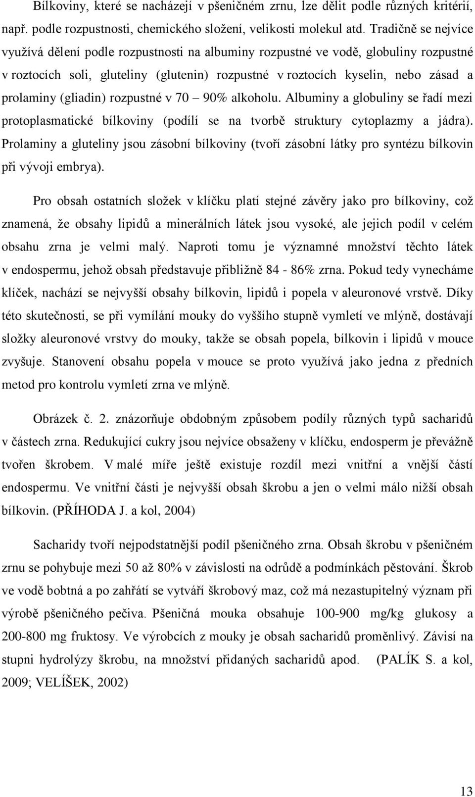 (gliadin) rozpustné v 70 90% alkoholu. Albuminy a globuliny se řadí mezi protoplasmatické bílkoviny (podílí se na tvorbě struktury cytoplazmy a jádra).