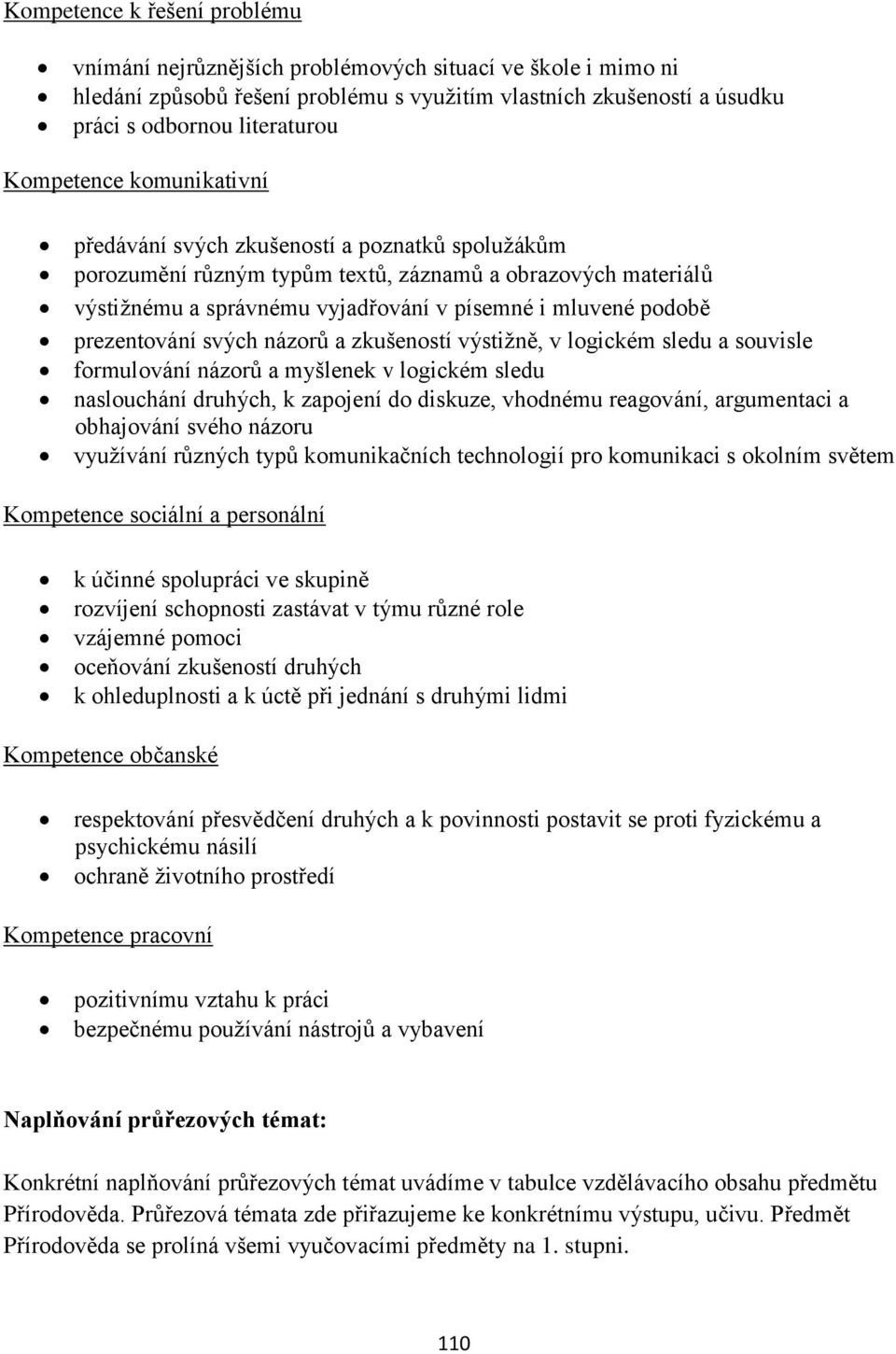 prezentování svých názorů a zkušeností výstižně, v logickém sledu a souvisle formulování názorů a myšlenek v logickém sledu naslouchání druhých, k zapojení do diskuze, vhodnému reagování, argumentaci