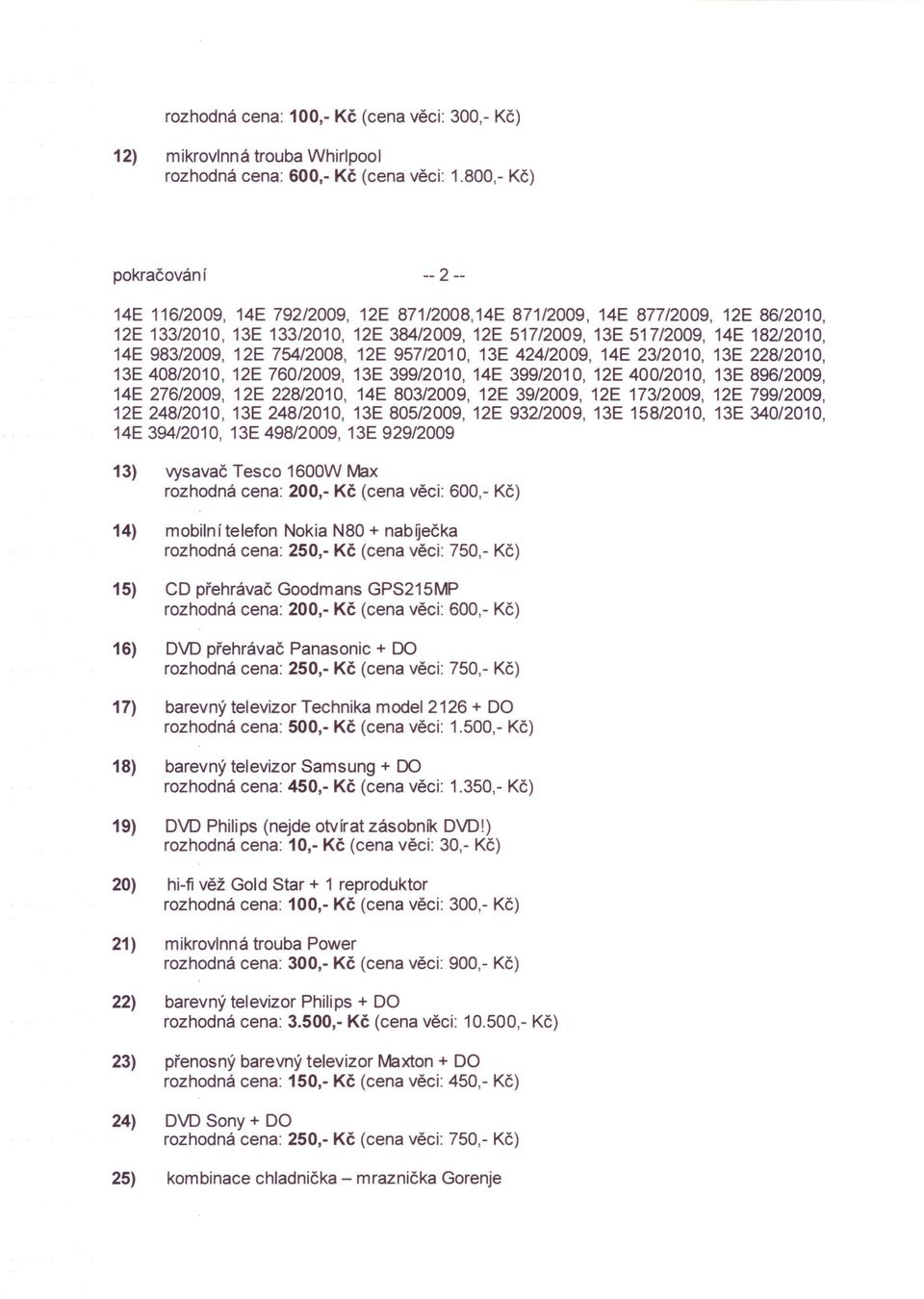 . 13) vysavač Tesco 1600W Max rozhodná cena: 200, Kč (cena věci: 600, Kč) 14) mobilní telefon Nokia N80 + nabiječka rozhodná cena: 250, Kč (cena věci: 750, Kč) 15) CD přehrávač Goodmans GPS215MP
