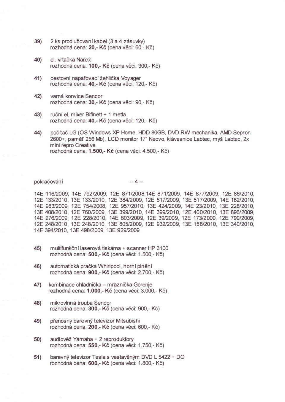 mixer Bifinett + 1 metla rozhodná cena: 40,- Kč (cena věci: 120,- Kč) 44) počítač LG (OS Windo\NS XP Home, HDD 80GB, DVD RW mechanika, AMD Sepron 2600+, paměť 256 rvt», LCD monitor 17" Neovo,