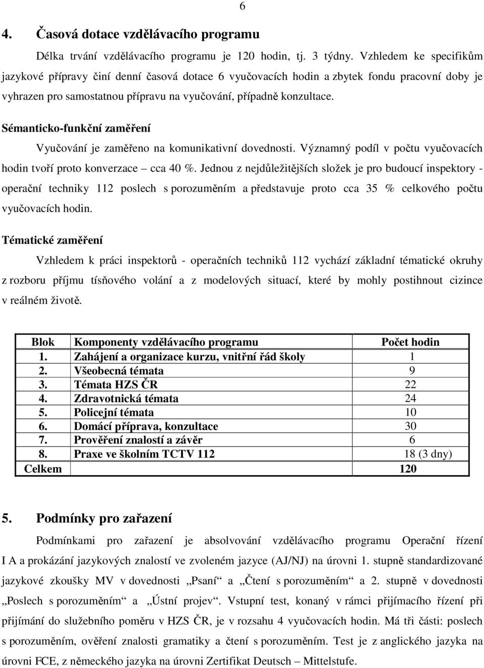 Sémanticko-funkční zaměření Vyučování je zaměřeno na komunikativní dovednosti. Významný podíl v počtu vyučovacích hodin tvoří proto konverzace cca 40 %.