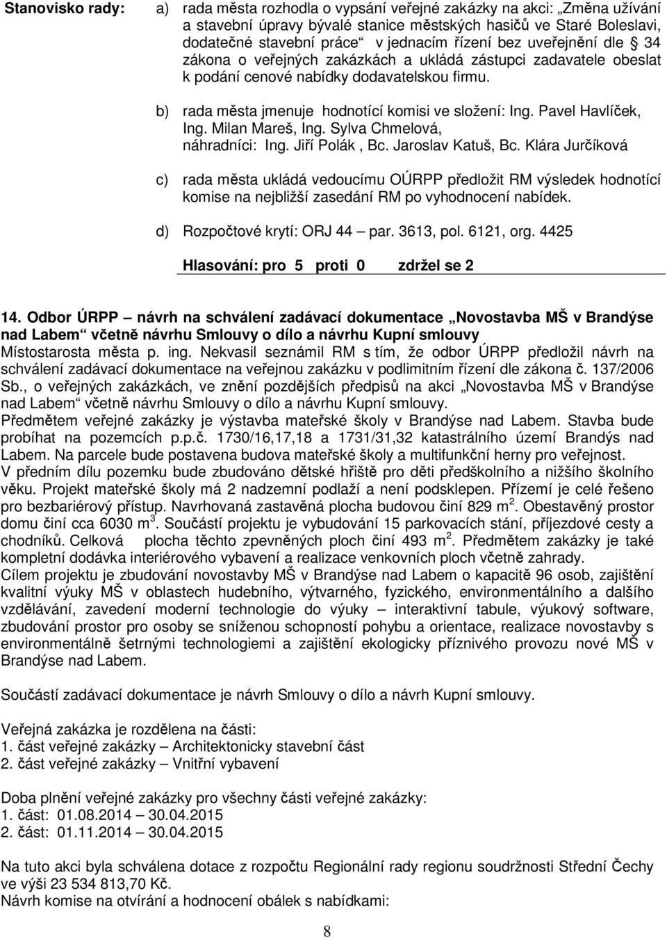 rada msta jmenuje hodnotící komisi ve složení: Pavel Havlíek, Milan Mareš, Sylva Chmelová, náhradníci: Jií Polák, Bc. Jaroslav Katuš, Bc.