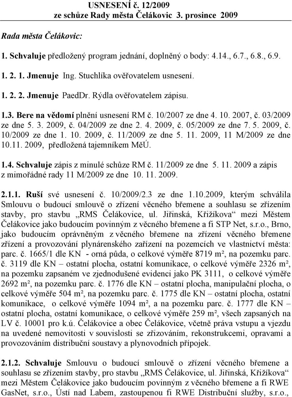 04/2009 ze dne 2. 4. 2009, č. 05/2009 ze dne 7. 5. 2009, č. 10/2009 ze dne 1. 10. 2009, č. 11/2009 ze dne 5. 11. 2009, 11 M/2009 ze dne 10.11. 2009, předložená tajemníkem MěÚ. 1.4. Schvaluje zápis z minulé schůze RM č.