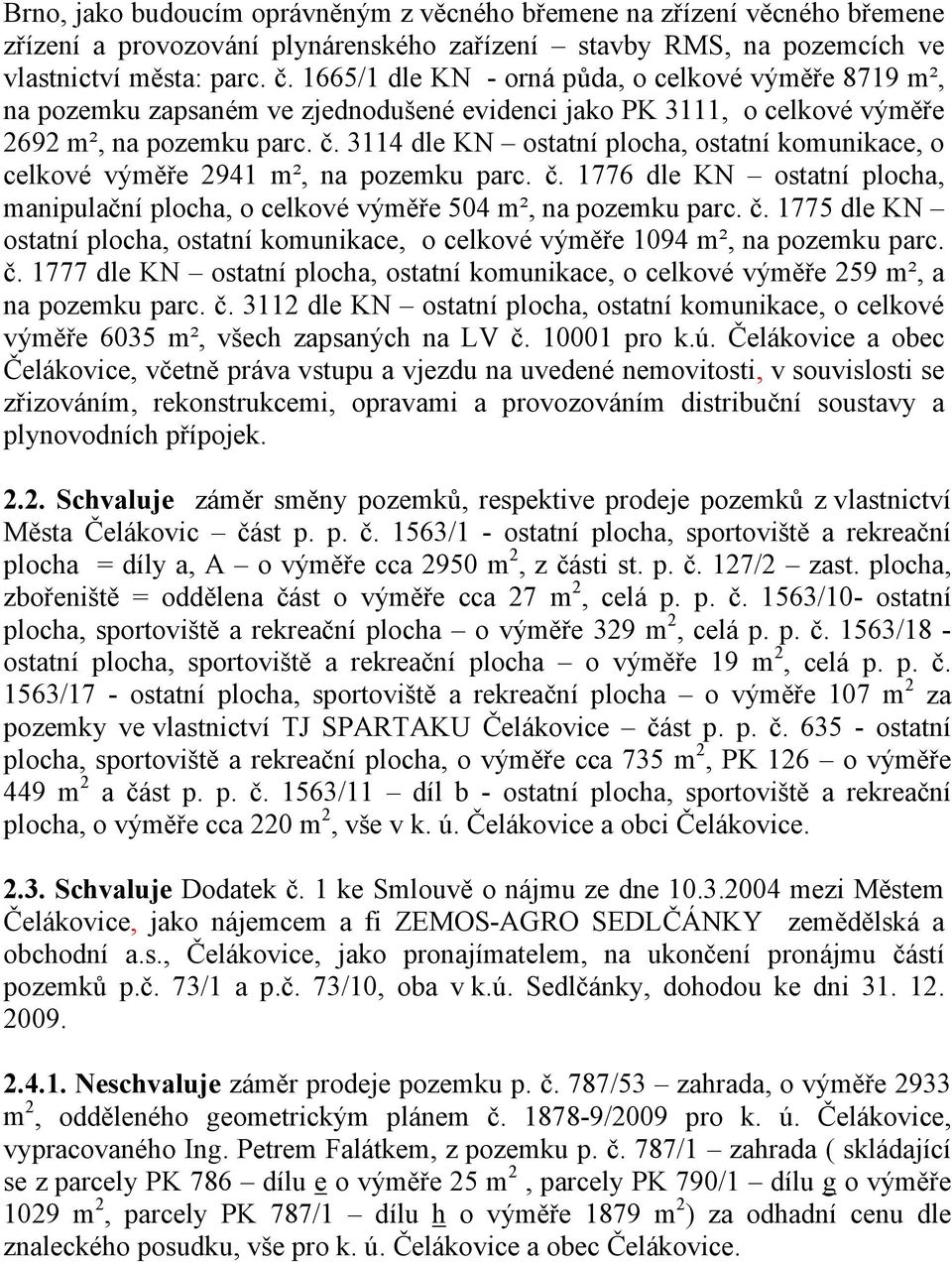 3114 dle KN ostatní plocha, ostatní komunikace, o celkové výměře 2941 m², na pozemku parc. č. 1776 dle KN ostatní plocha, manipulační plocha, o celkové výměře 504 m², na pozemku parc. č. 1775 dle KN ostatní plocha, ostatní komunikace, o celkové výměře 1094 m², na pozemku parc.