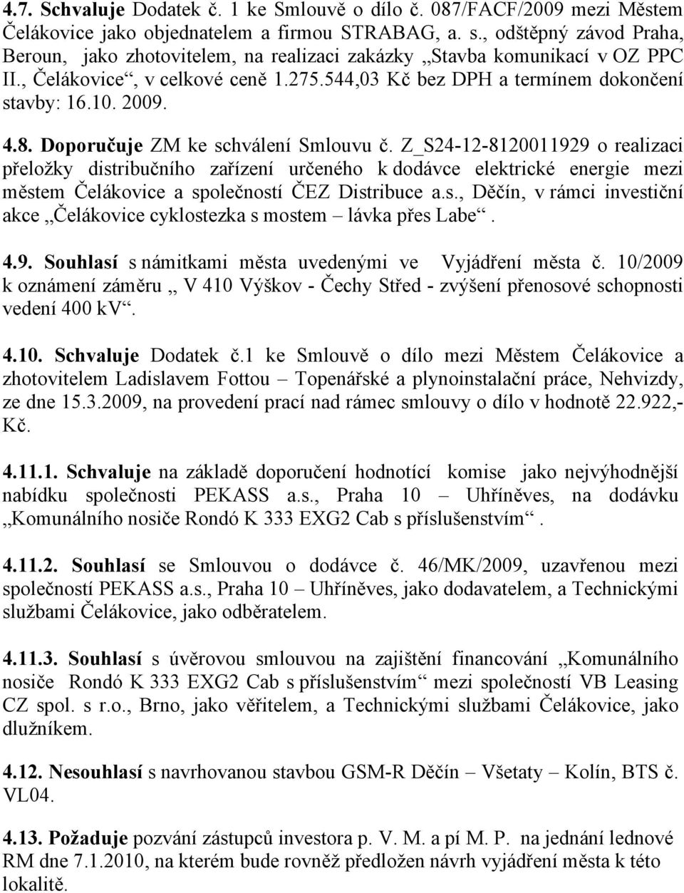 8. Doporučuje ZM ke schválení Smlouvu č. Z_S24-12-8120011929 o realizaci přeložky distribučního zařízení určeného k dodávce elektrické energie mezi městem Čelákovice a společností ČEZ Distribuce a.s., Děčín, v rámci investiční akce Čelákovice cyklostezka s mostem lávka přes Labe.
