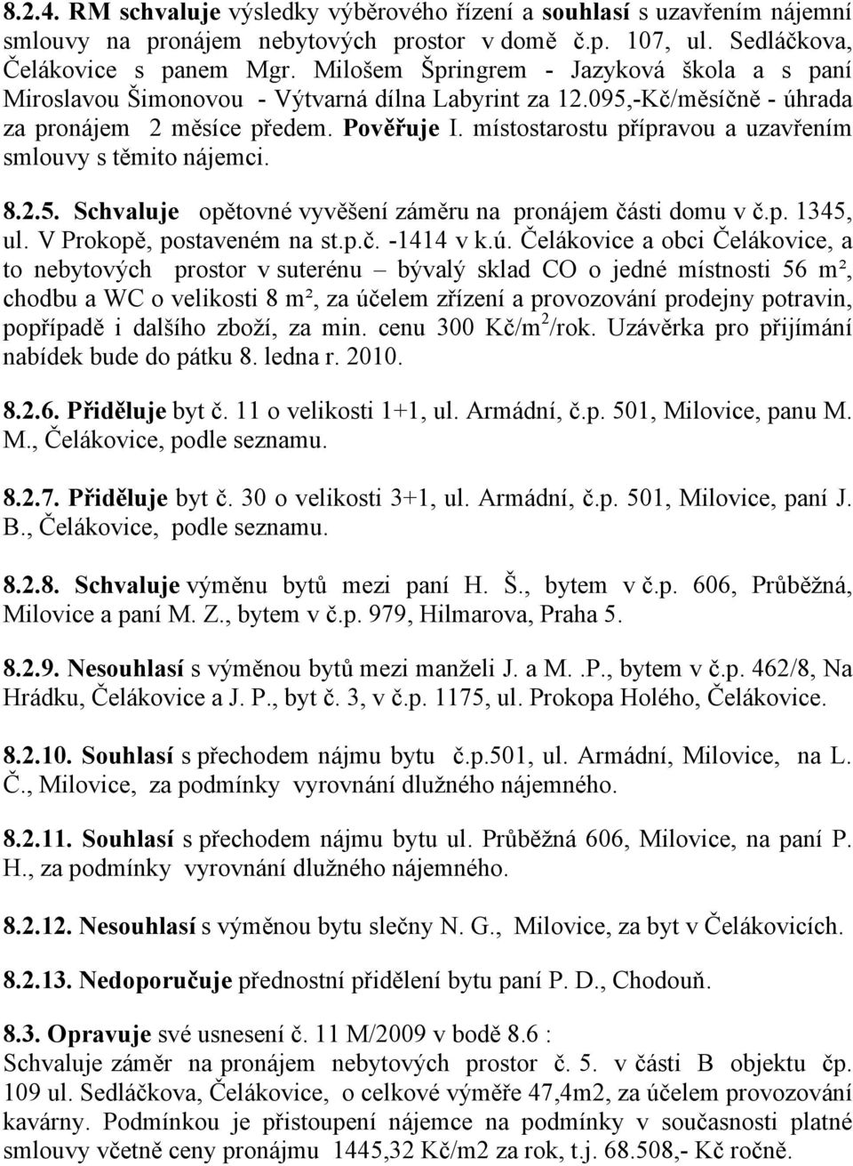 místostarostu přípravou a uzavřením smlouvy s těmito nájemci. 8.2.5. Schvaluje opětovné vyvěšení záměru na pronájem části domu v č.p. 1345, ul. V Prokopě, postaveném na st.p.č. -1414 v k.ú.