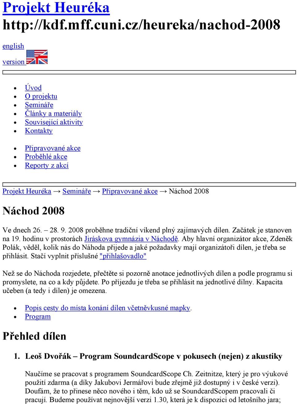 akce Náchod 2008 Náchod 2008 Ve dnech 26. 28. 9. 2008 proběhne tradiční víkend plný zajímavých dílen. Začátek je stanoven na 19. hodinu v prostorách Jiráskova gymnázia v Náchodě.