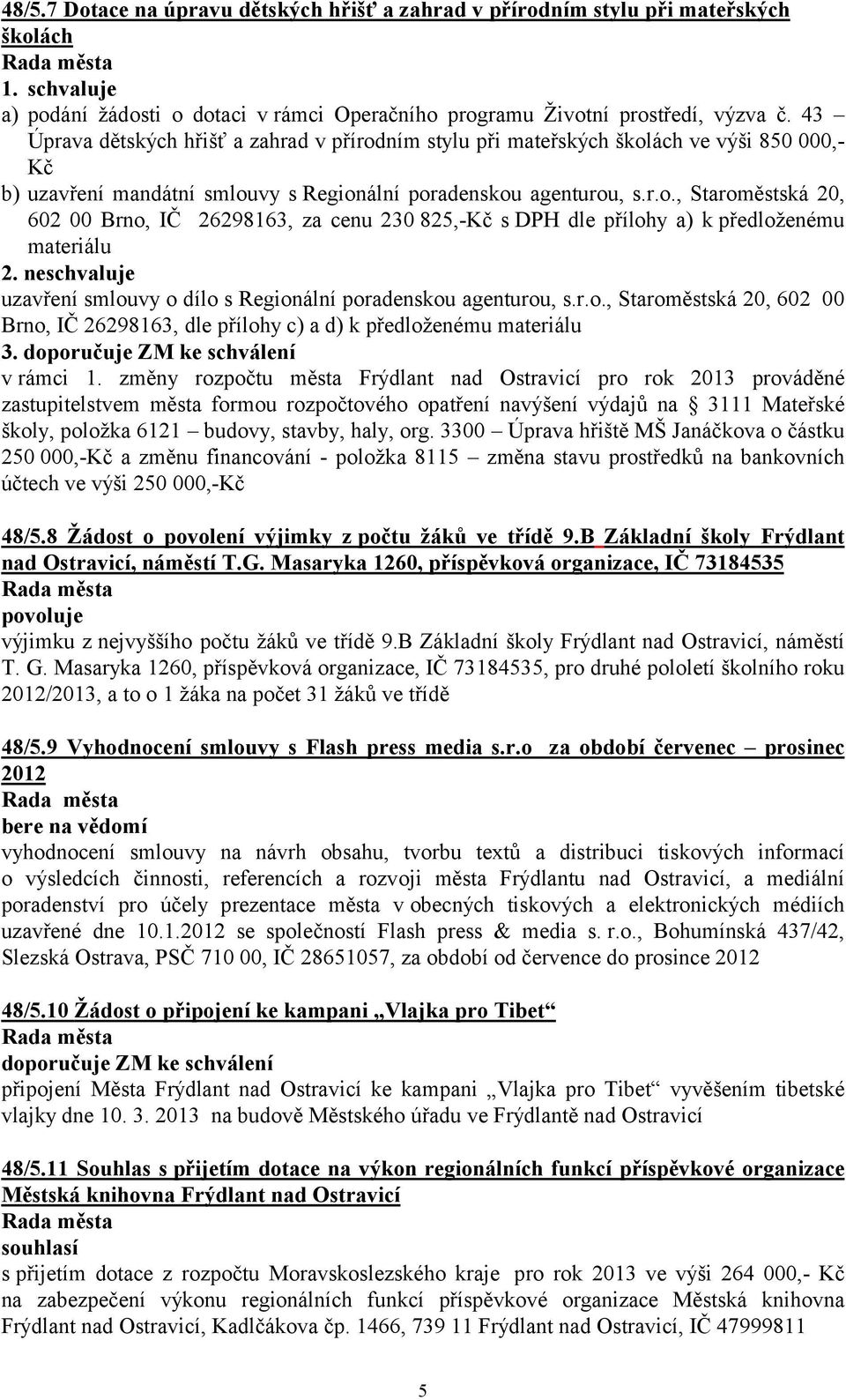 ne uzavření smlouvy o dílo s Regionální poradenskou agenturou, s.r.o., Staroměstská 20, 602 00 Brno, IČ 26298163, dle přílohy c) a d) 3. doporučuje ZM ke schválení v rámci 1.