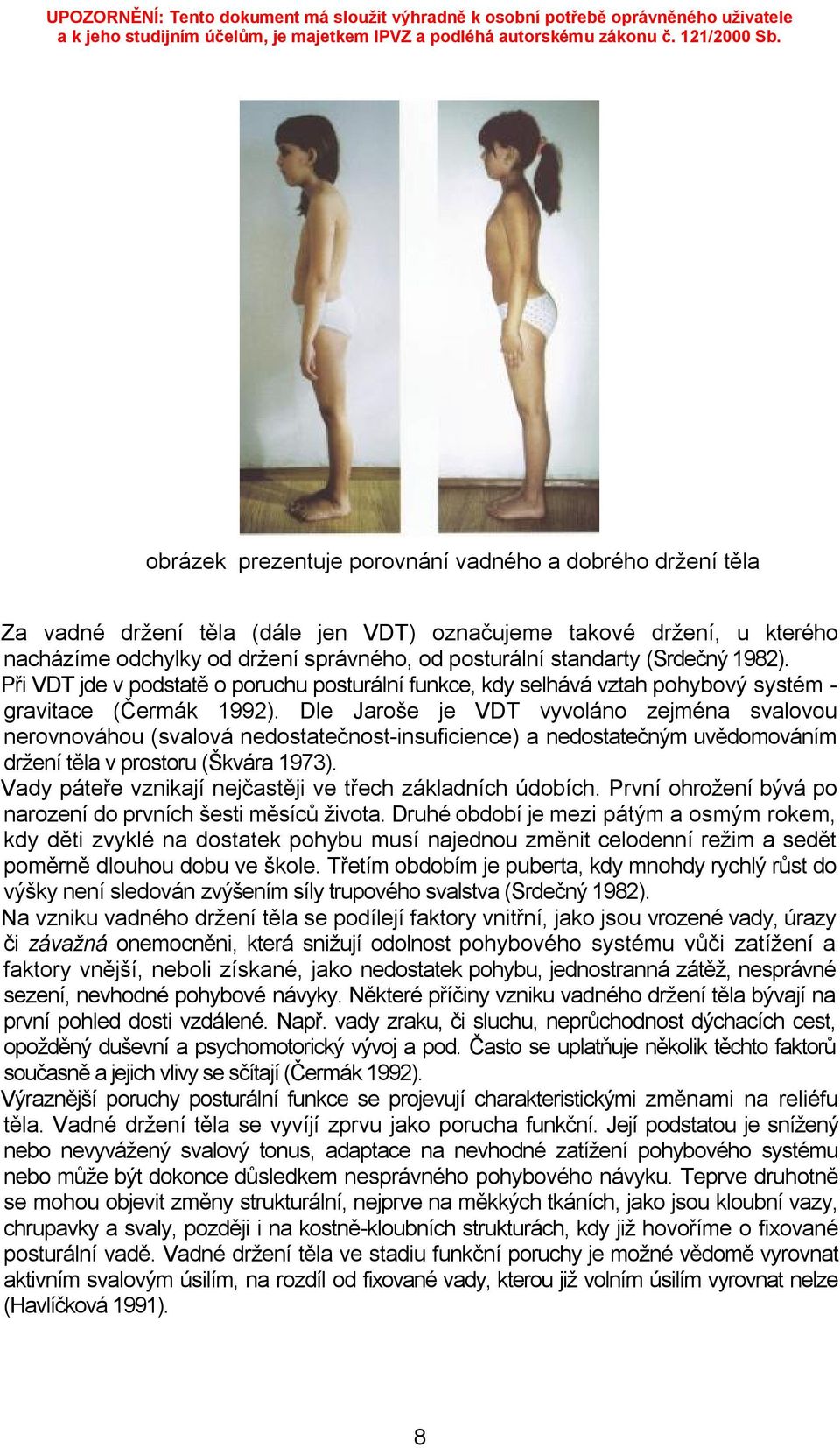 Dle Jaroše je VDT vyvoláno zejména svalovou nerovnováhou (svalová nedostatečnost-insuficience) a nedostatečným uvědomováním držení těla v prostoru (Škvára 1973).