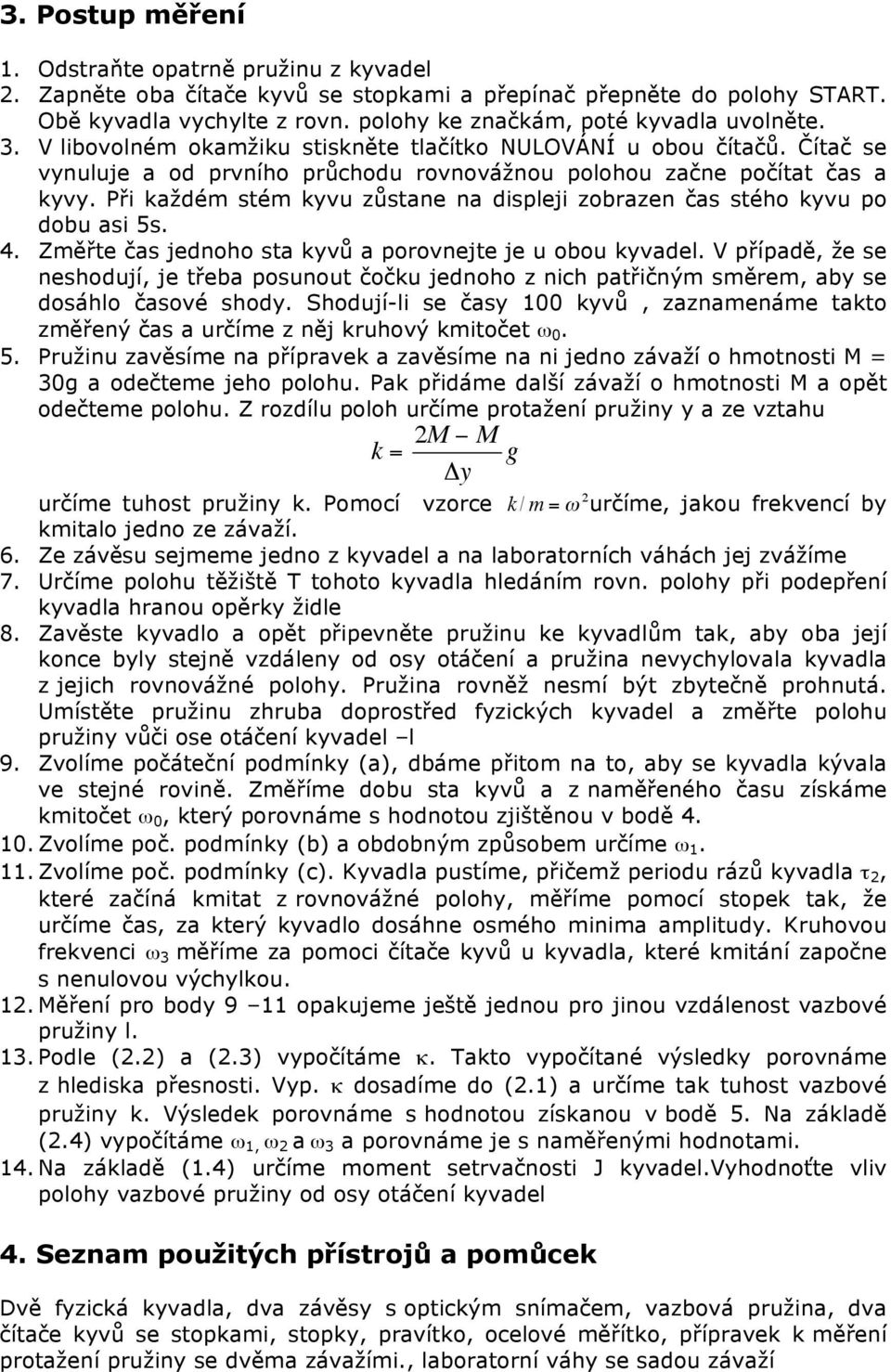 Při každém stém kyvu zůstane na displeji zobrazen čas stého kyvu po dobu asi 5s. 4. Změřte čas jednoho sta kyvů a porovnejte je u obou kyvadel.