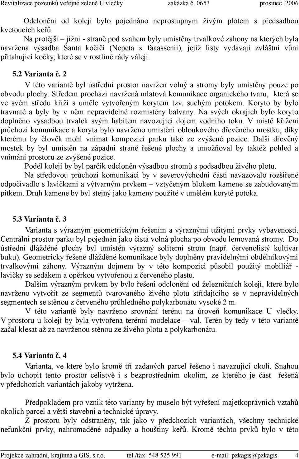 se v rostlině rády válejí. 5.2 Varianta č. 2 V této variantě byl ústřední prostor navržen volný a stromy byly umístěny pouze po obvodu plochy.