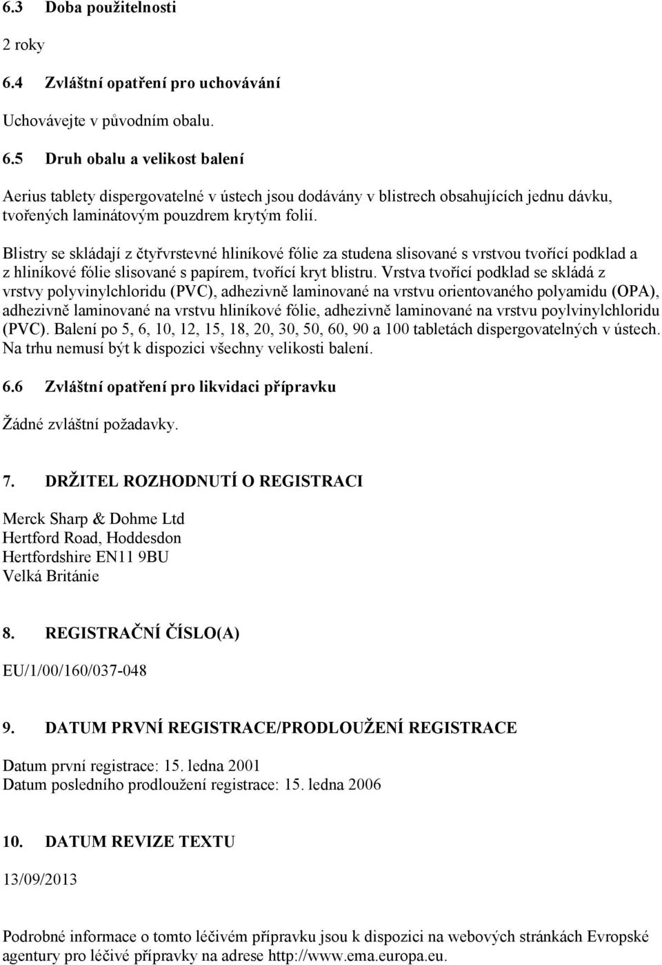 Vrstva tvořící podklad se skládá z vrstvy polyvinylchloridu (PVC), adhezivně laminované na vrstvu orientovaného polyamidu (OPA), adhezivně laminované na vrstvu hliníkové fólie, adhezivně laminované