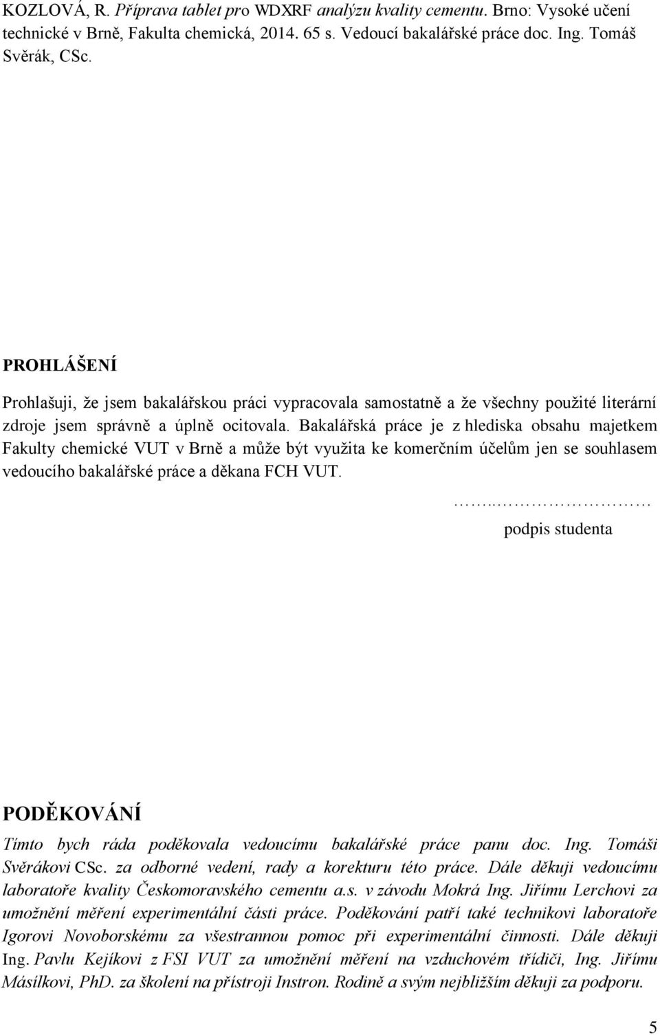 Bakalářská práce je z hlediska obsahu majetkem Fakulty chemické VUT v Brně a může být využita ke komerčním účelům jen se souhlasem vedoucího bakalářské práce a děkana FCH VUT.