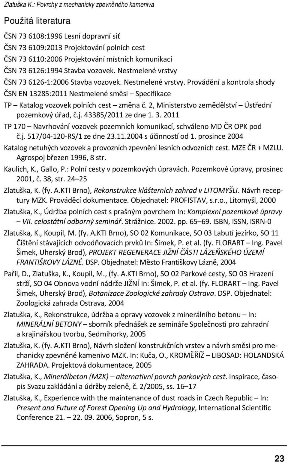 6126:1994 Stavba vozovek. Nestmelené vrstvy ČSN 73 6126 1:2006 Stavba vozovek. Nestmelené vrstvy. Provádění a kontrola shody ČSN EN 13285:2011 Nestmelené směsi Specifikace TP Katalog vozovek polních cest změna č.