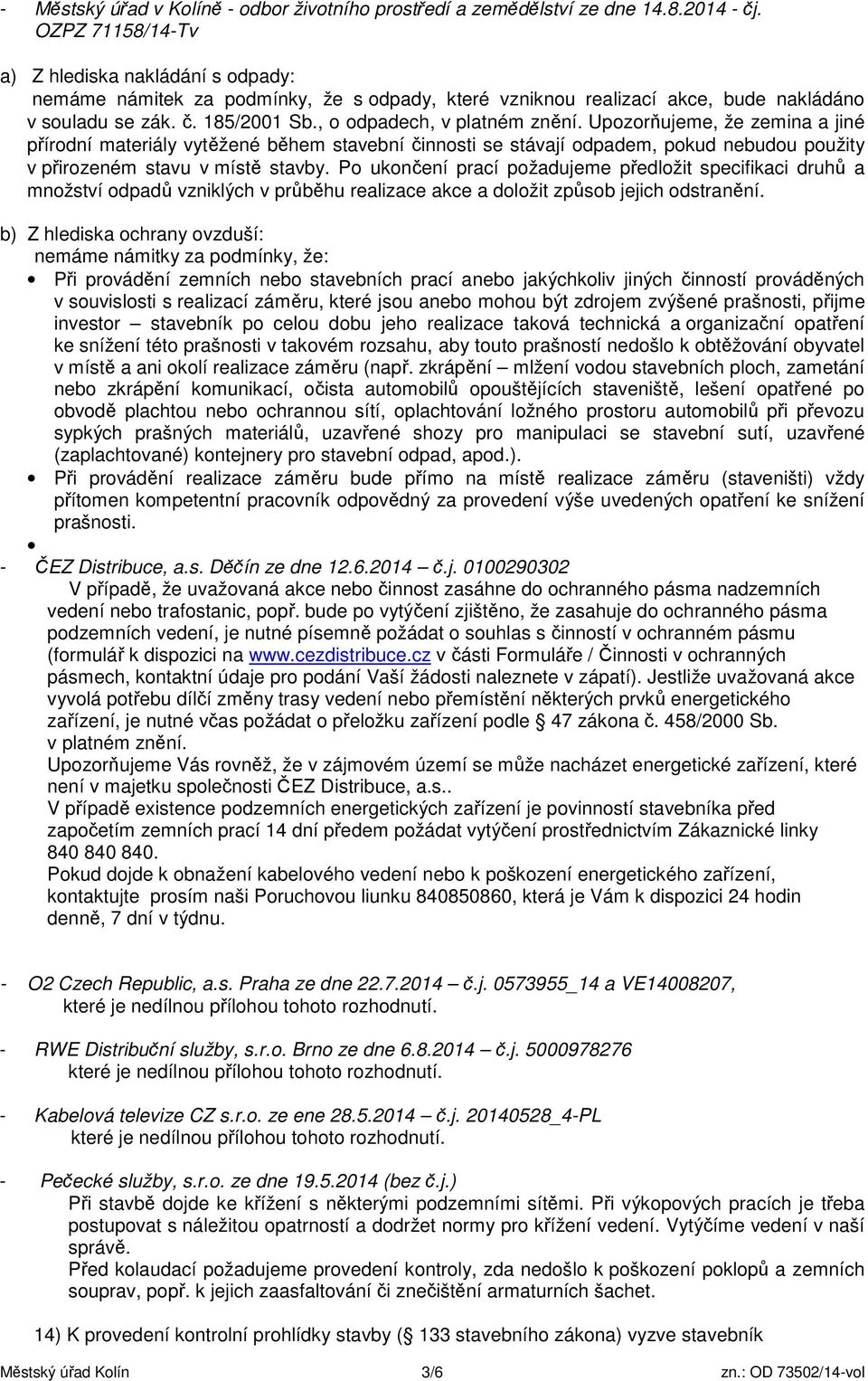 , o odpadech, v platném znění. Upozorňujeme, že zemina a jiné přírodní materiály vytěžené během stavební činnosti se stávají odpadem, pokud nebudou použity v přirozeném stavu v místě stavby.